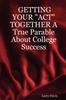 Kniha GETTING YOUR "ACT" TOGETHER A True Parable About College Success