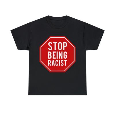 Stop Being Racist Graphic Tee Shirt, S-5XL