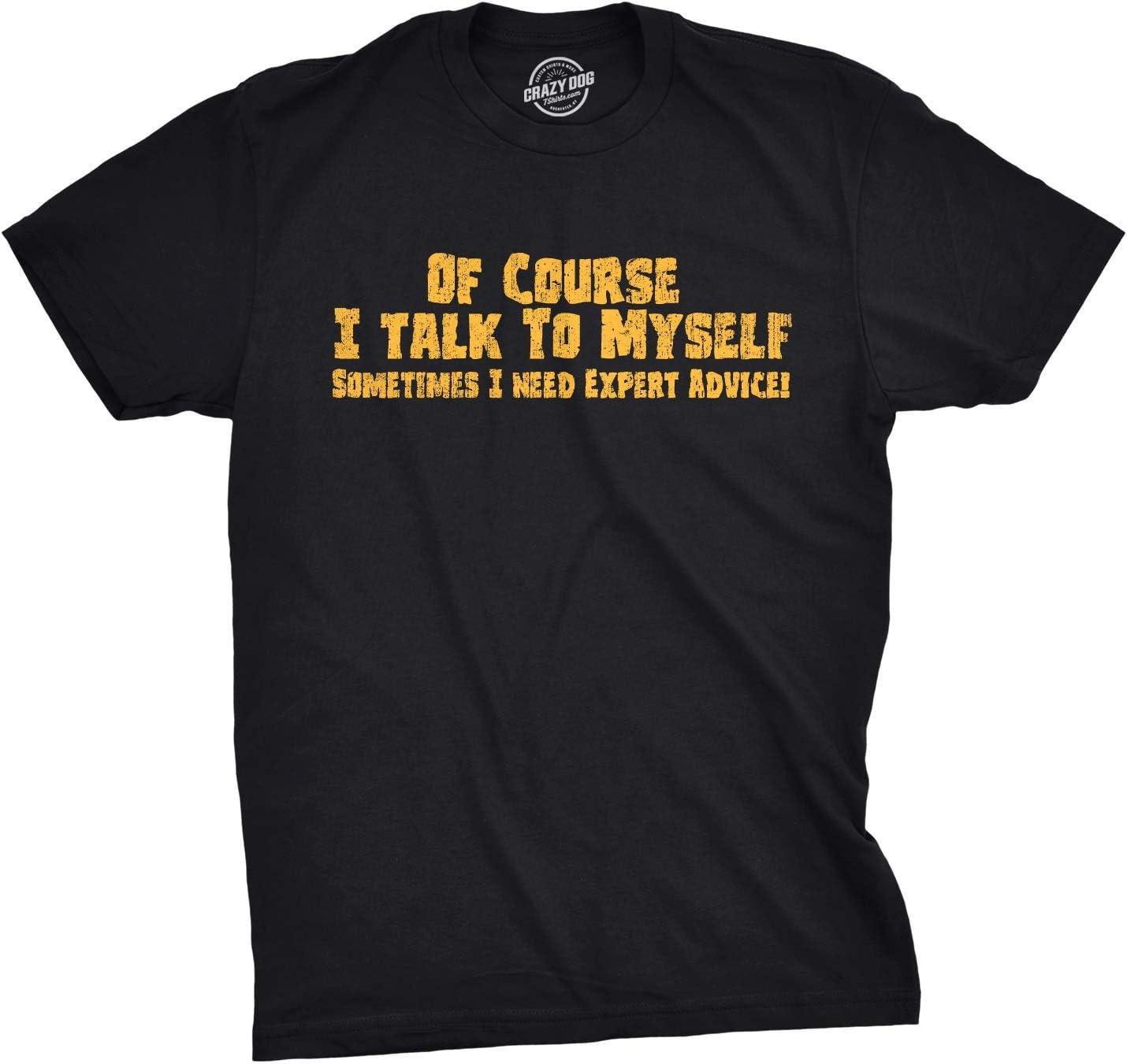 Mens of Course I Talk to Myself Sometimes I Need Expert Advice Funny Sarcasm T Shirt S