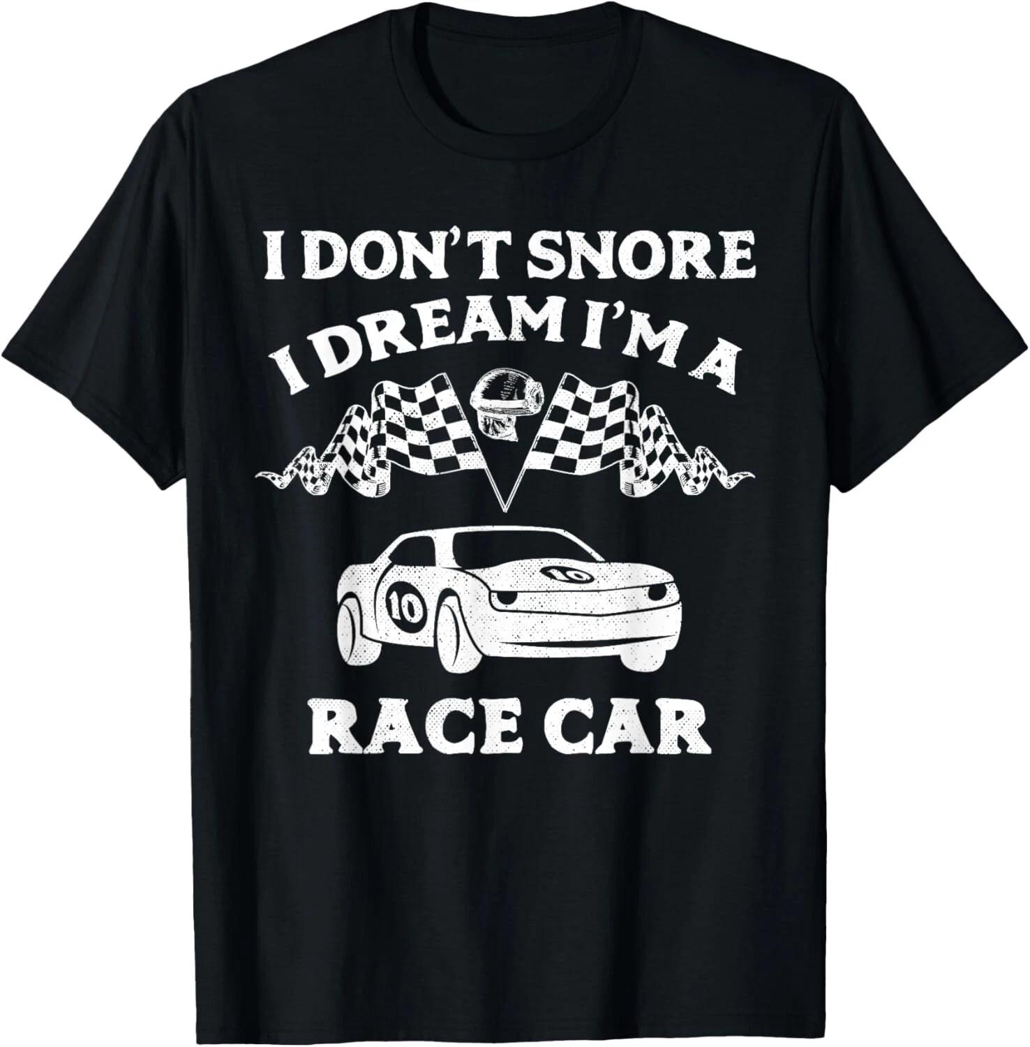 I Don t Snore I Dream I m a Race Car T-Shirt Racing Gift Unisex T-Shirt 4XL