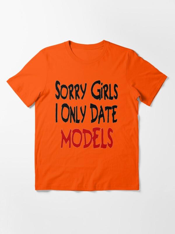 I only date models. I only date models