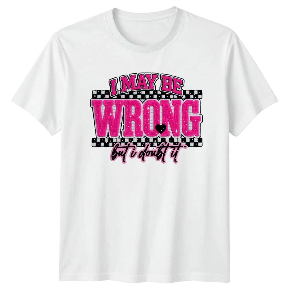 I May Be Wrong But Unisexs TShirt Sarcastic Quotes Sarcasm Birthday Gift For Her S