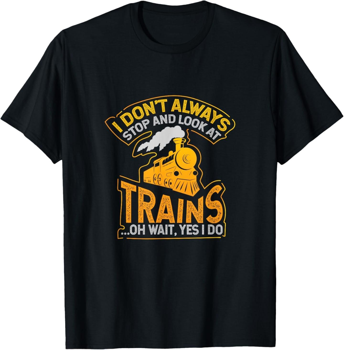 I Don t Always Stop and Look at Trains Gift T-Shirt Mens Womens Tees Top 2XL
