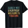 Surely Not Everybody Was Kung Fu Fighting Funny Tshirt Fu...