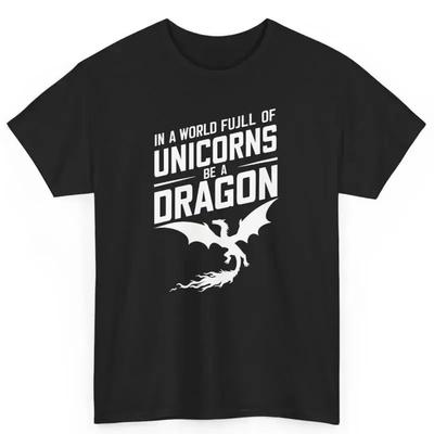 In A World Full Of Unicorns Be Dragon Sassy S Cotton T Shirt