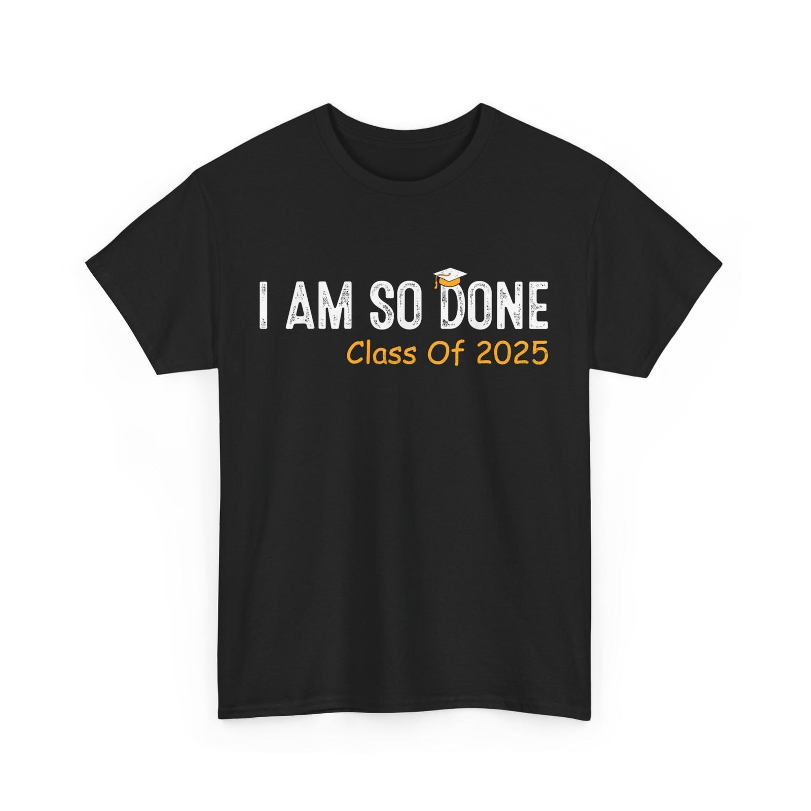 Class of 2025 I Am So Done T-Shirt Mens Womens Tees Top, Graduation Graduate Women Men Shirt S
