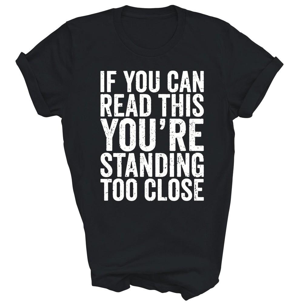 

If You Can Read This You re Standing Too Close Unisex Shirt Gift S