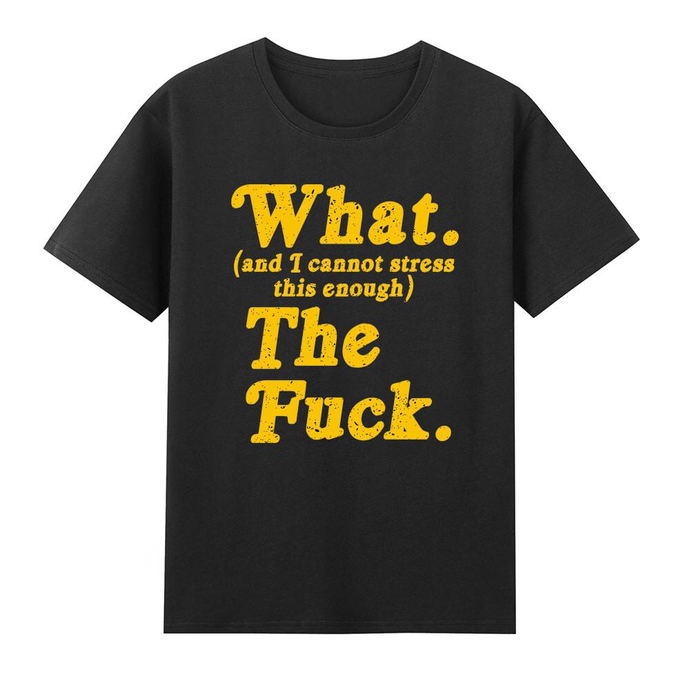 What And I Cannot Stress This Enough The Fvck Tshirt S