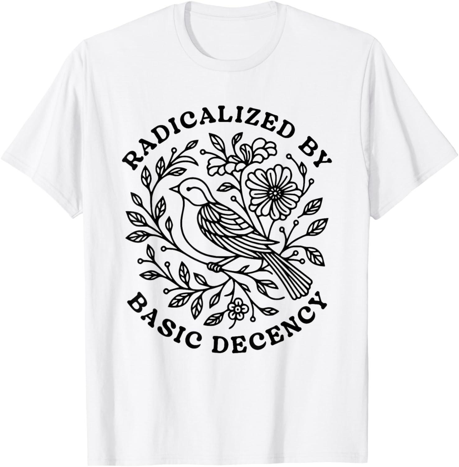 Radicalized by Basic Decency Floral Social Justice Protest unisex T-Shirt Mens Womens Tees Top XL