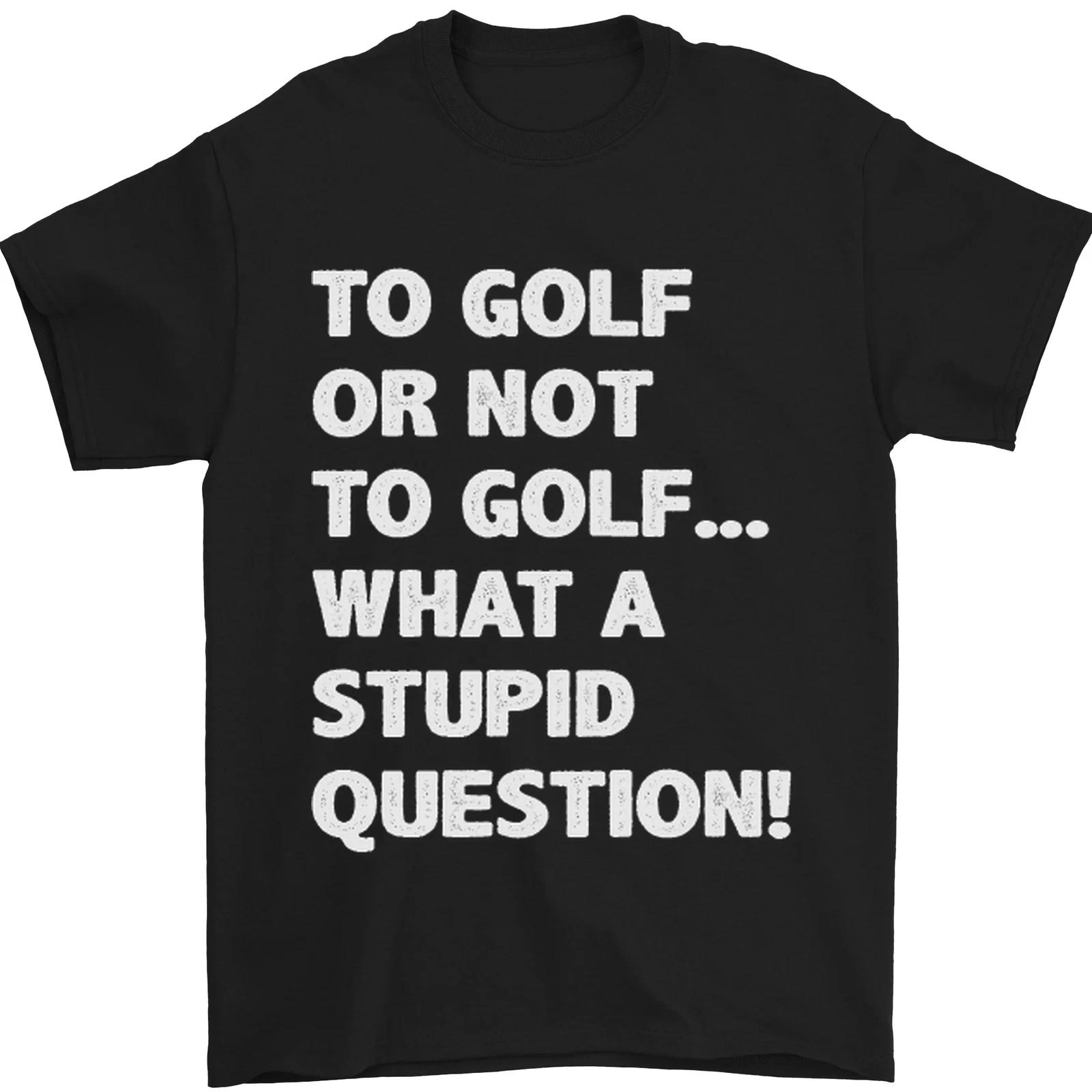 

To Golf or Not to What a Stupid Question Mens T-Shirt 100% Cotton S