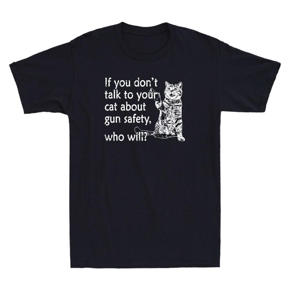If You Dont Talk To Your Cat About Gun Safety Who Will Funny Quote Men s T-Shirt Unisex T-Shirt S