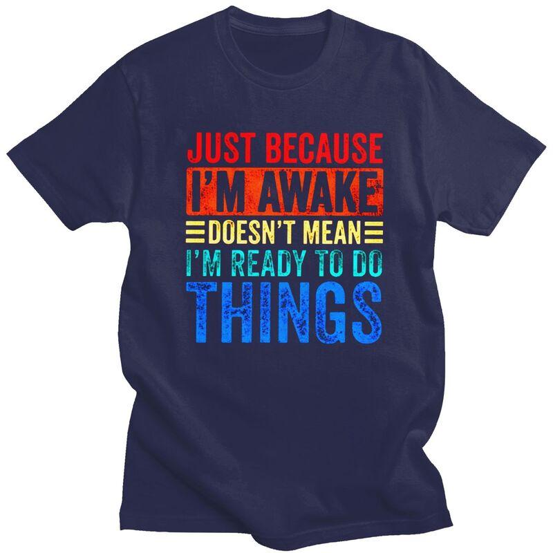 

Just Because Im Awake Doesnt Mean Im Ready To Do Things T Shirts Short Sleeves Cotton Tshirt Leisure Tee Loose Fit Clothing 4XL