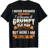 I Never Dreamed That I'D Become A Grumpy Old Man T-Shirt