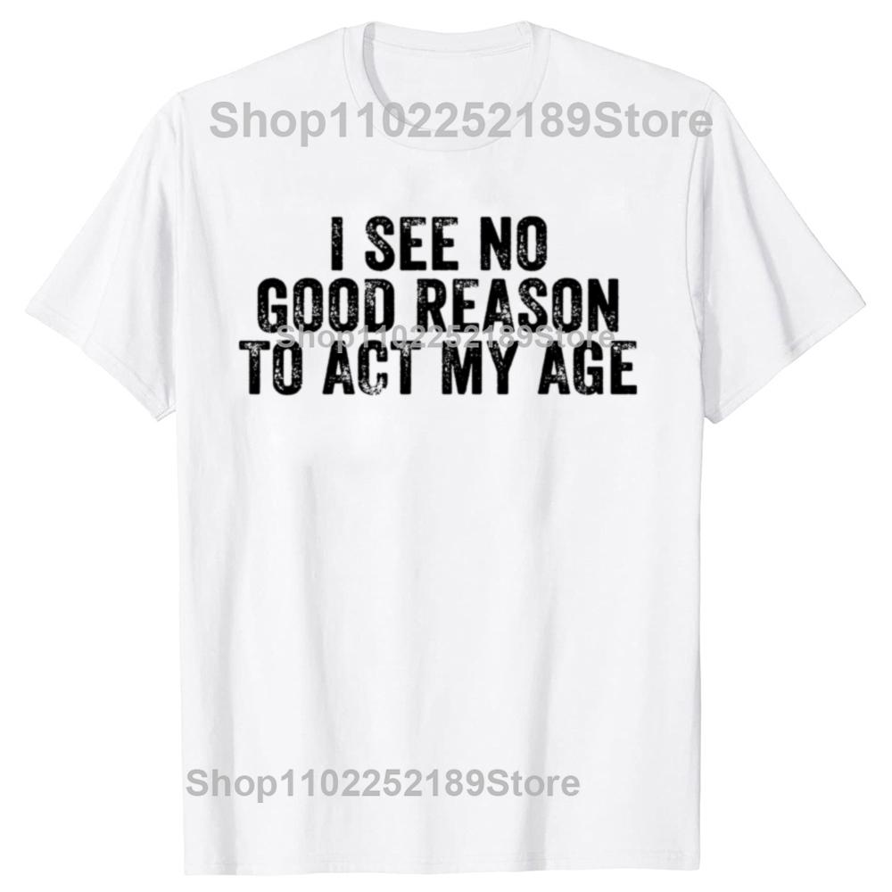 Funny I See No Good Reason To Act My Age Humor Distressed T-Shirt Customizable Print On Demand T Shirts Camiseta Hombre