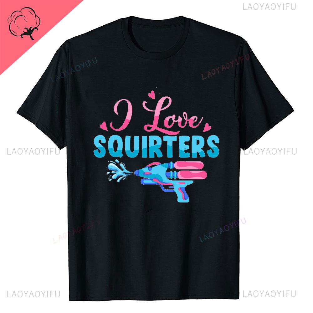 I Love Squirters Adult Humor Tshirt for Her Inappropriate New Arrival Shortsleev Loose Streetwear Casual Printed Tops Tee Shirt