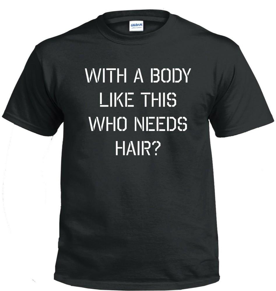 

With a body like this, whio needs hair .... Funny T shirt tee all sizes M