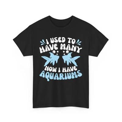 Funny Aquarist T Shirt I Used To Have Many Now Aquariums Fish Lover Tee