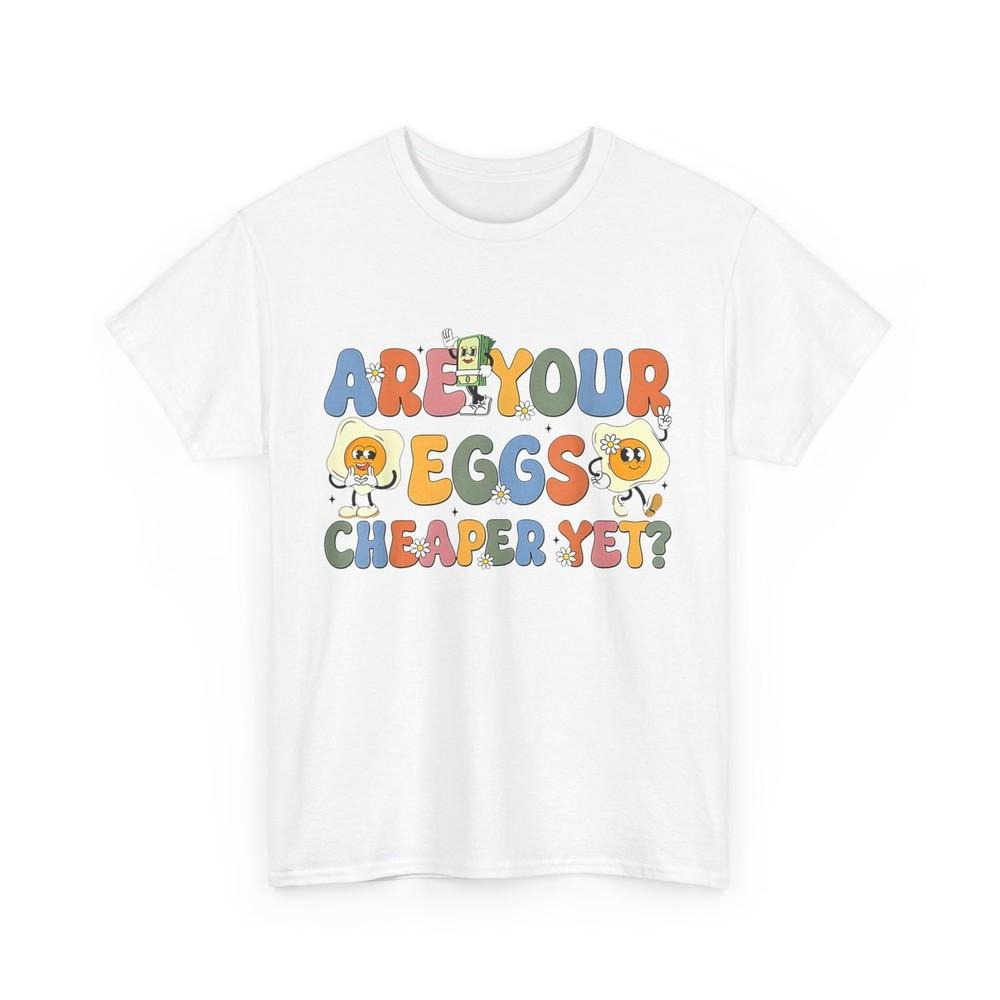 

Are Your Eggs Cheaper Yet Shirt, Funny Saying Groovy Cute Shirt XL
