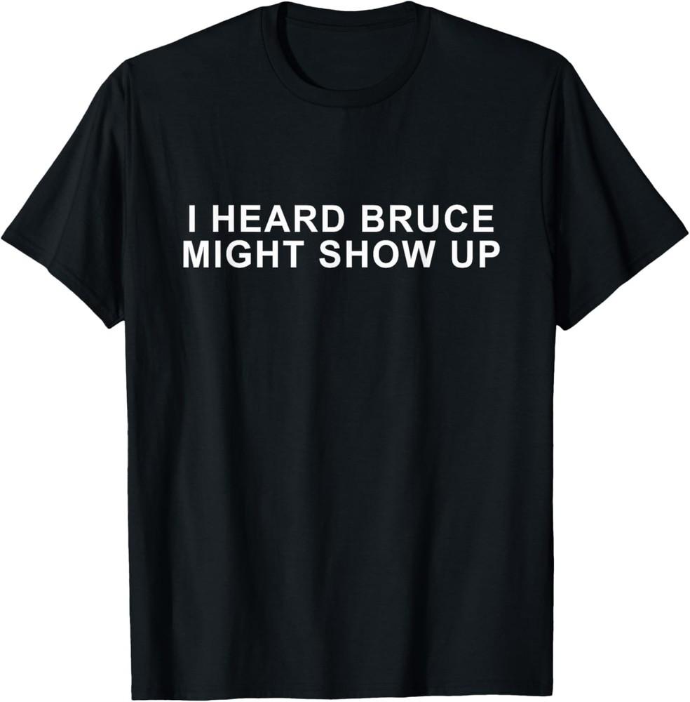 funny tee I heard Bruce might show up T-Shirt Unisex T-Shirt XXXXL