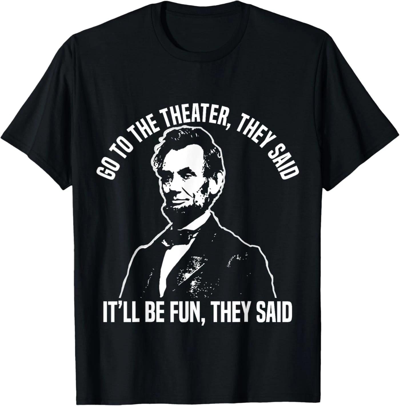 Abraham Lincoln Go to The Theater They Said History T-Shirt XL