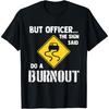 Aber Herr Polizist, das Schild sagte doch, mach einen Burnout - Lustiges Auto-T-Shirt