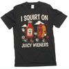 Funny Offensive Adult Humor Double Meaning T-shirt I Squirt On Juicy Wieners Tee