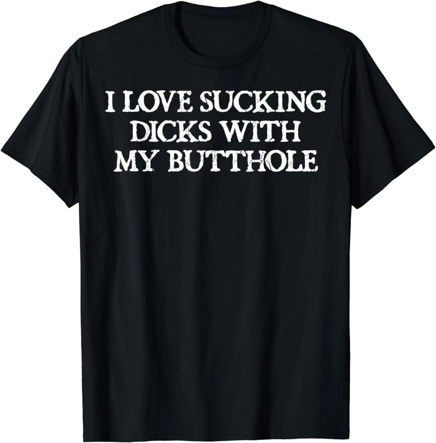 Offensive Adult Humour I Love Sucking Dicks With My Butthole T-Shirt XXXXL
