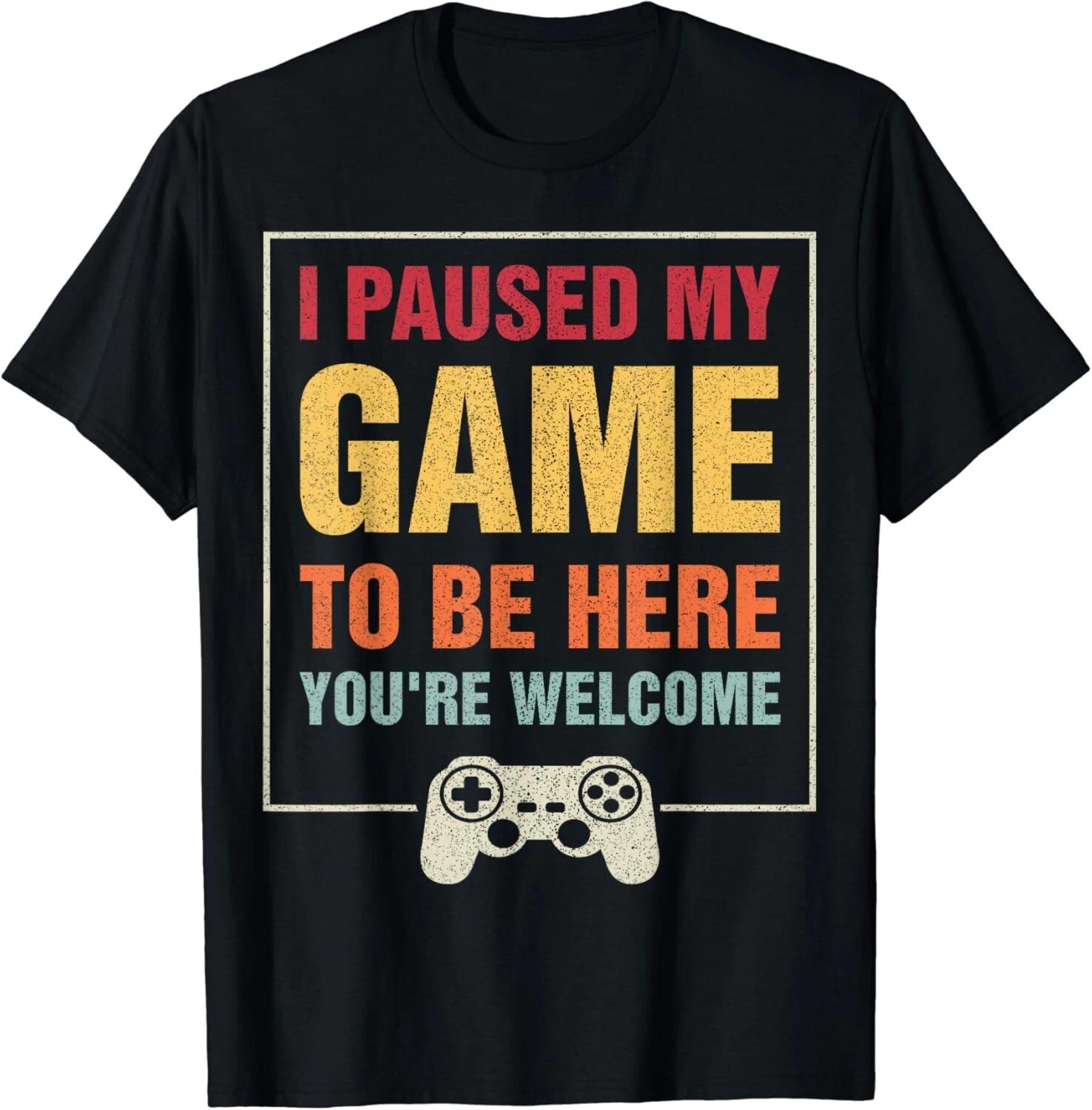 

I Paused My Game To Be Here You_re Welcome Video Gamer Gift Unisex T-Shirt XL