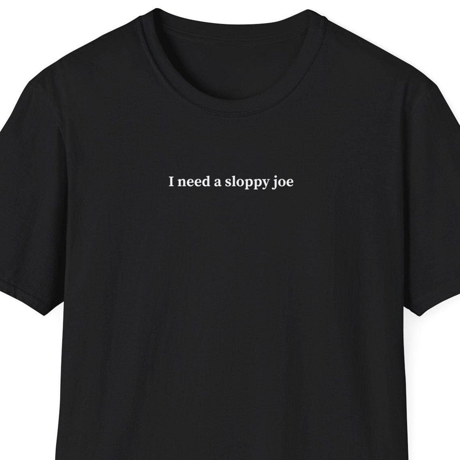 I need a sloppy joe tshirt, Food Lover Gifts, Minimalist Shirt for Women & Men, Trendy Short Sleeve Tshirt 3XL