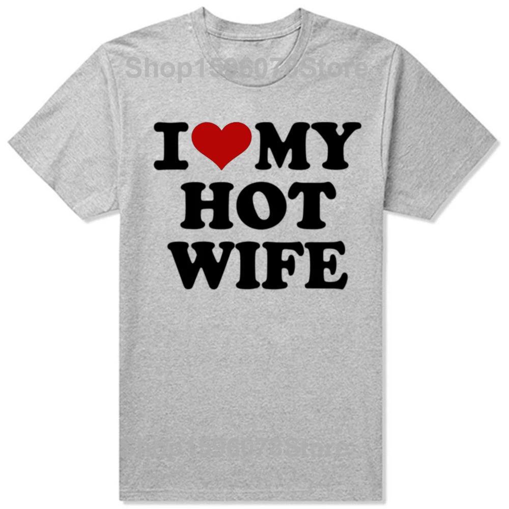 Funny I Love My Hot Wife T Shirts Summer Style Graphic Cotton Boyfriend Valentines Day Christmas Gifts Tshirt Men Clothes
