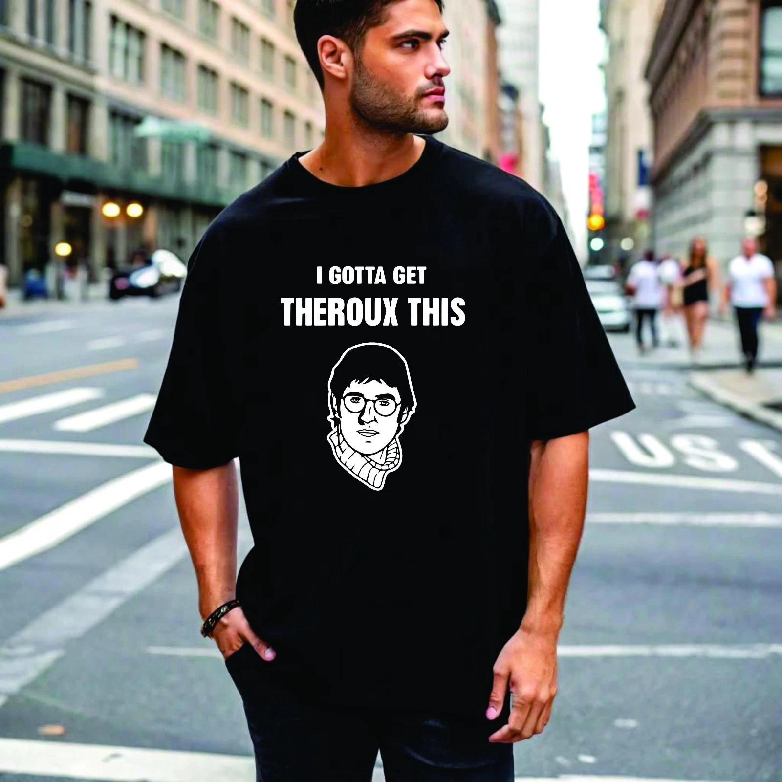 I Gotta Get Theroux This Louis Theroux UK Funny Joke Humour Men s Unisex T-Shirt M