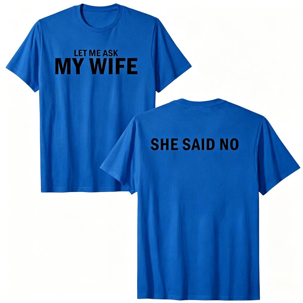 2026 New Let Me Ask My Wife She Said No Funny Husband Print TShirt Unisex And Unisex TShirts Unisexs Tee