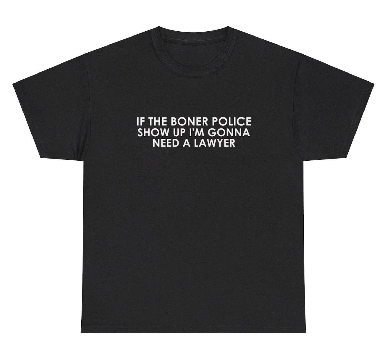If The Boner Police Shows Up Im Gonna Need A Lawyer TShirt Funny Adult Humor Tee S