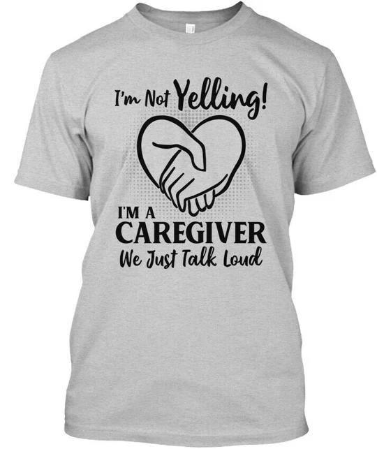 Caregivers Talk Loud Im Not Yelling A Caregiver We TTshirt Made in USA S to 5XL S