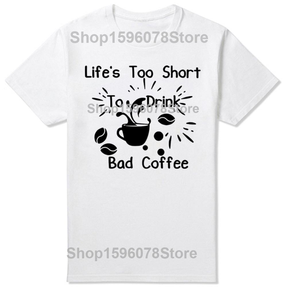 Funny Lifes Too Short To Drink Bad Coffee T Shirts Men Cotton Humor Streetwear Tee Shirt Short Sleeve Unisex Loose Clothing