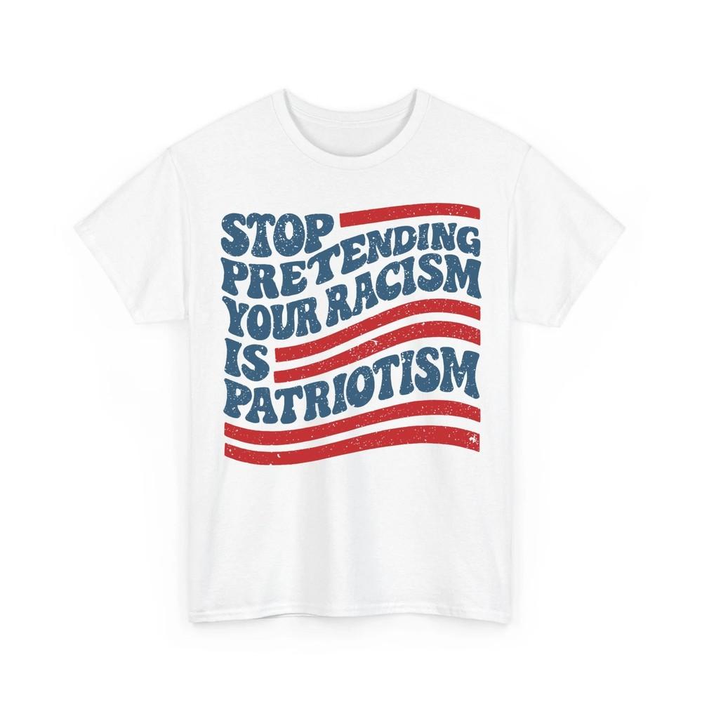 Stop Pretending Your Racism Is Patriotism Cute Liberal Trump Unisex TShirt Unisex T-Shirt XXXXL