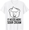 It Needs More Sour Cream Funny Sour Cream Lover Gift Unisex T-Shirt