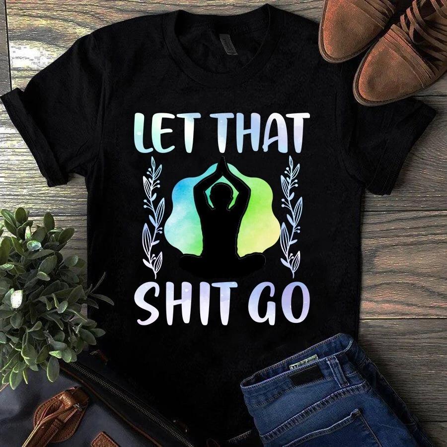 Let That Sht Go Yoga Meditation Unisex Gift Men s and Women s T-shirts S