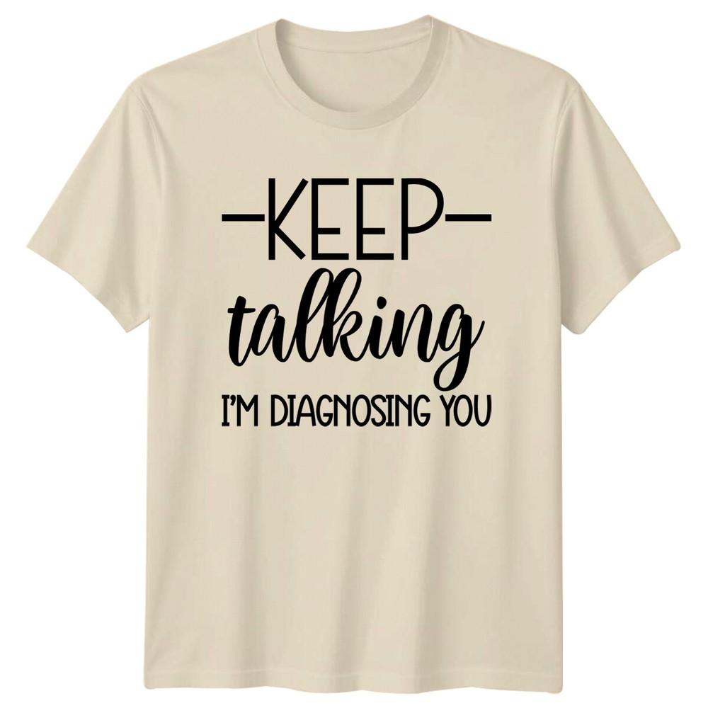 Keep Talking Im Diagnosing You TShirt Funny Sarcastic Adult Humor