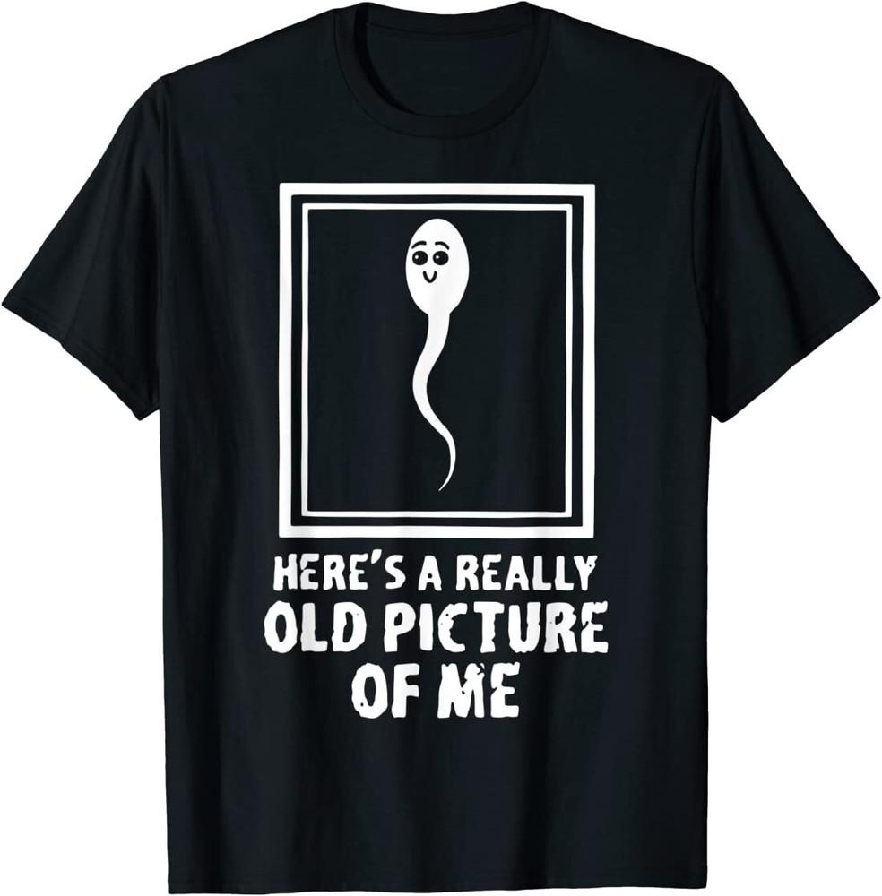 Here039;s A Really Old Picture Of Me Funny Fun Sperm Birthday T-Shirt Unisex T-Shirt M