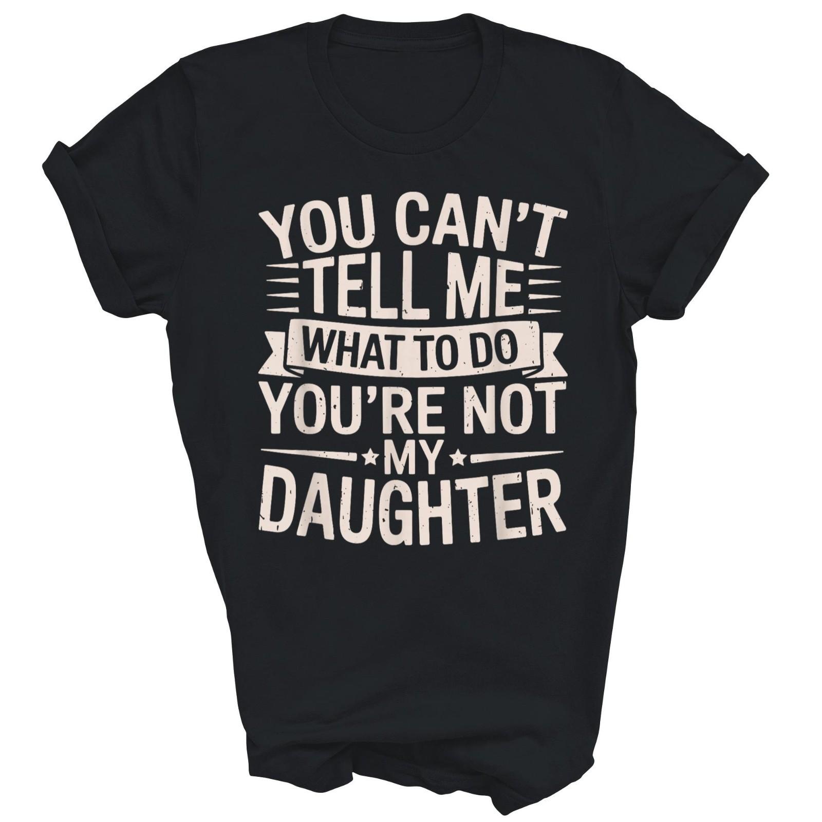 You Can t Tell Me What to Do You re Not My Daughter Unisex Shirt XXXL