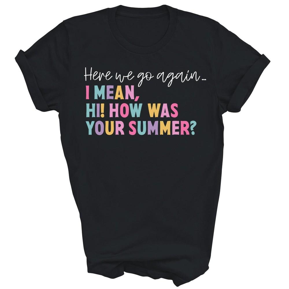 

Here We Go Again Hi How Was Your Summer Teacher Unisex Shirt Gift S