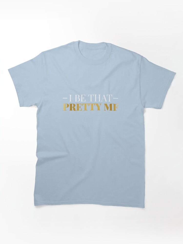 I Be That Pretty MF (Gold/Black BG) Classic T-Shirt