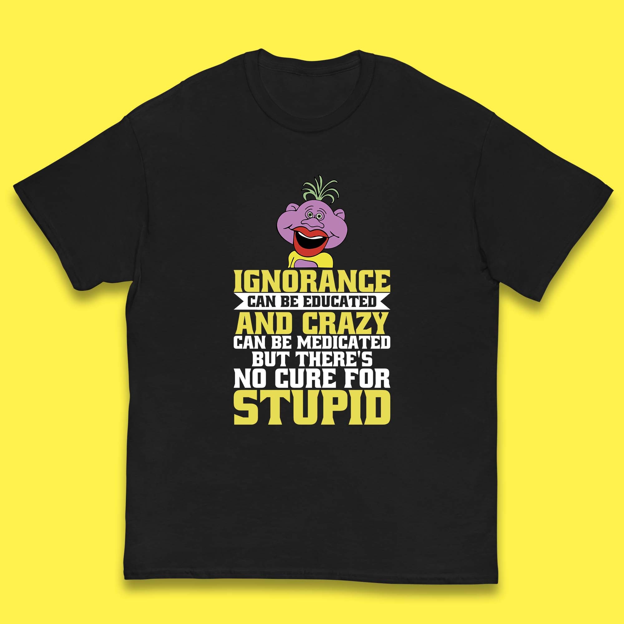Ignorance Can Be Educated And Crazy Can Be Medicated But There s No Cure For Stupid Anonymous Quote Kids T Shirt 110