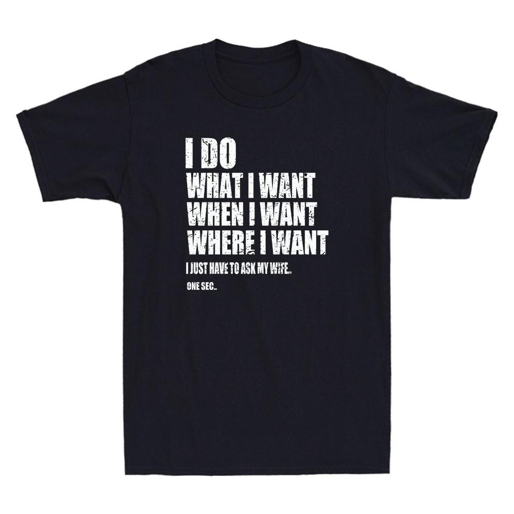 I Do What I Want When I Want Where I Want Funny Husband Quote Joke Men s T-Shirt XXXXL