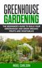 The Greenhouse Gardening : The Beginner's Guide To Build Your Greenhouse and Grow Organic Fruits and Vegetables Book