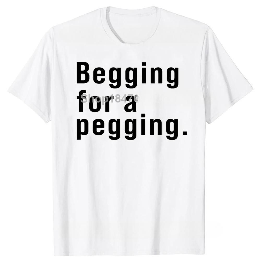 Begging for A Pegging Funny Letter Print Tshirt Spring Summer Soft T Shirts Casual Tshirt Streetwear Unisex
