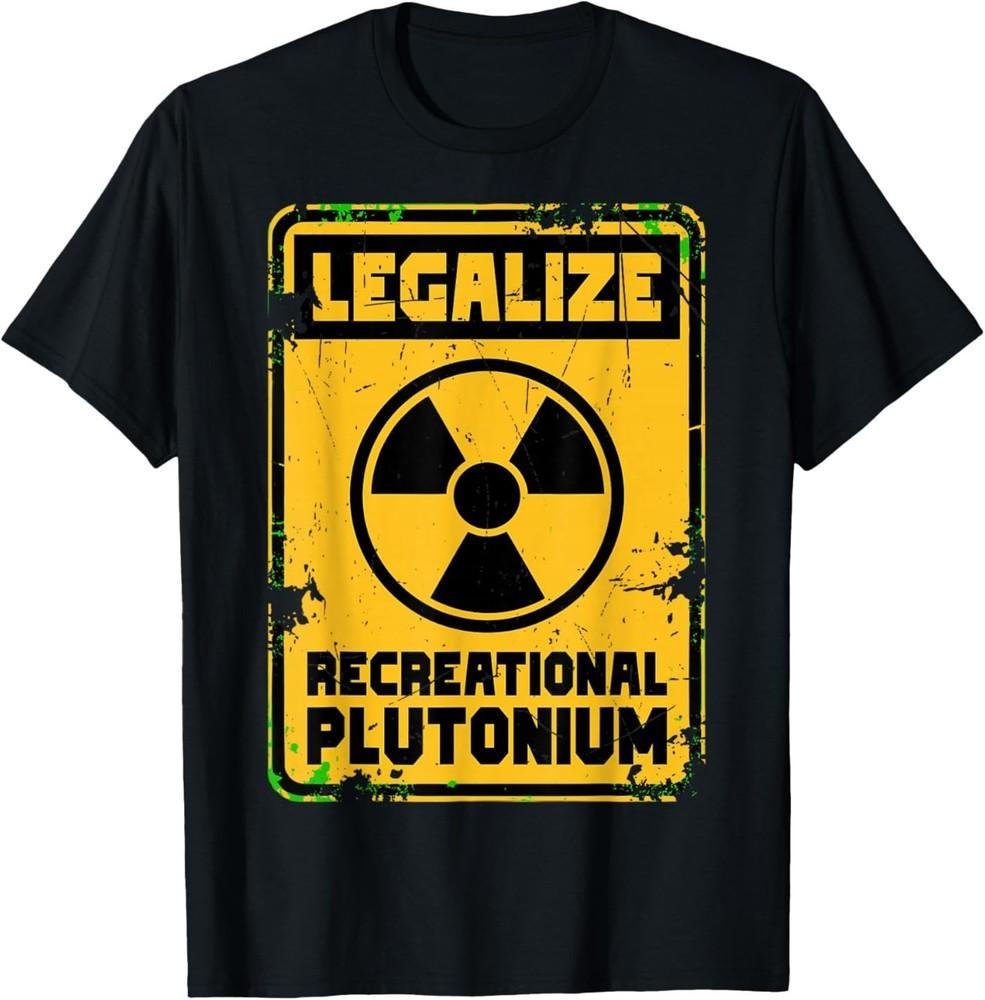 Legalize Recreational Plutonium Funny Science T-Shirt Unisex T-Shirt XXXXL