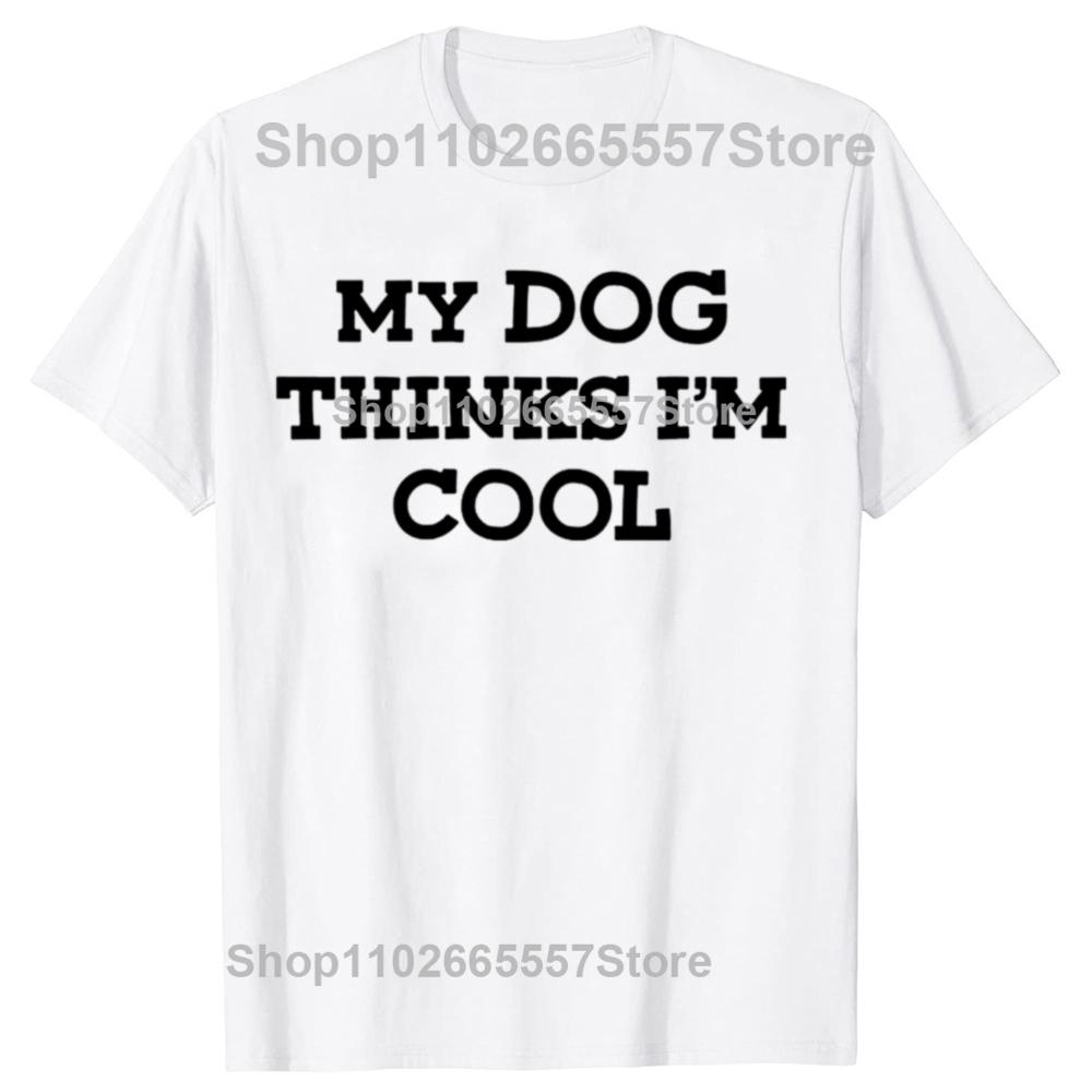 My Dog Thinks Im Cool Adult Humor Novelty Sarcastic T Shirts Graphic Streetwear Short Sleeve Birthday Gifts Summer Tshirt