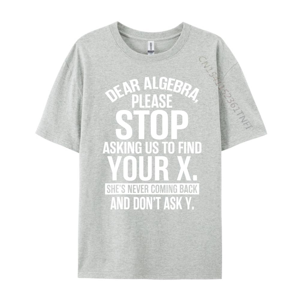 Dear Algebra Stop Asking Me To Find Your X Maths Mens Clothing 2025 T Shirt Mens Gifts Print Camisetas De Hombre Vegan